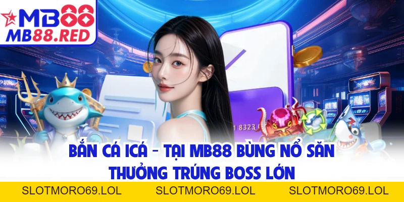 Bắn Cá Icá - Tại MB88 Bùng Nổ Săn Thưởng Trúng Boss Lớn