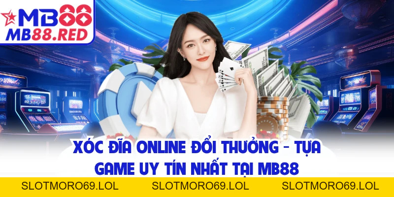Xóc Đĩa Online Đổi Thưởng - Tựa Game Uy Tín Nhất Tại MB88